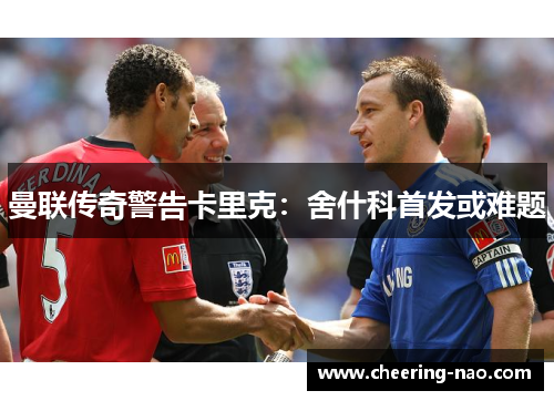 曼联传奇警告卡里克：舍什科首发或难题