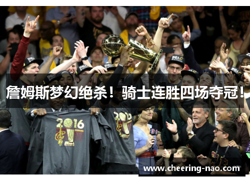 詹姆斯梦幻绝杀！骑士连胜四场夺冠！